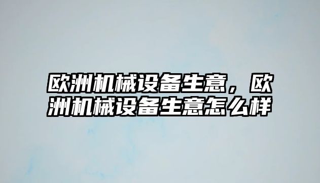 歐洲機械設備生意，歐洲機械設備生意怎么樣