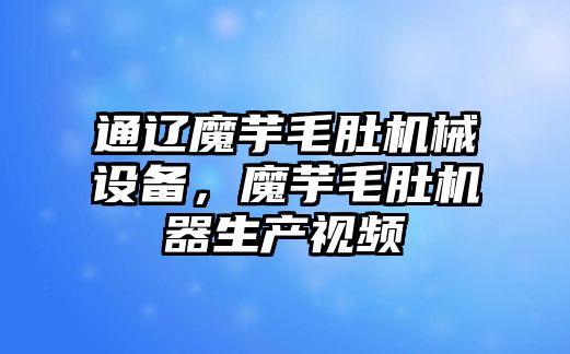 通遼魔芋毛肚機械設備，魔芋毛肚機器生產視頻