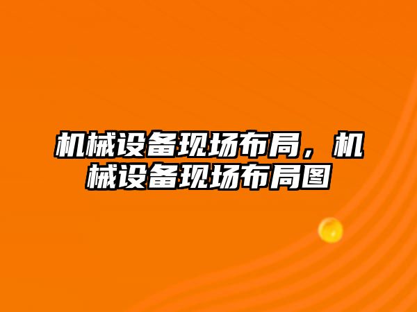 機械設備現場布局，機械設備現場布局圖