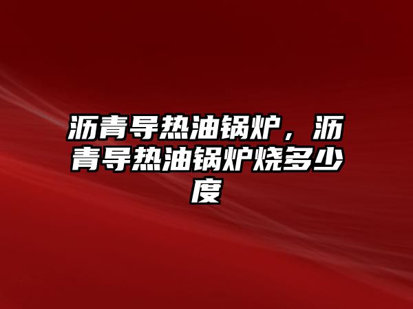 瀝青導熱油鍋爐，瀝青導熱油鍋爐燒多少度