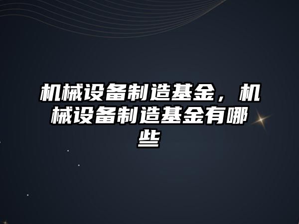 機械設備制造基金，機械設備制造基金有哪些