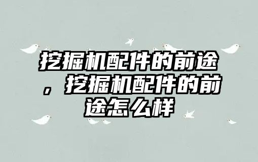 挖掘機配件的前途，挖掘機配件的前途怎么樣