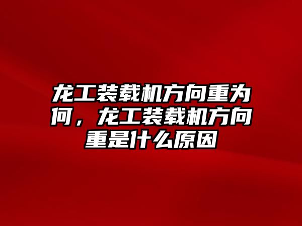 龍工裝載機方向重為何，龍工裝載機方向重是什么原因