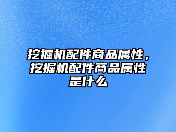 挖掘機配件商品屬性，挖掘機配件商品屬性是什么