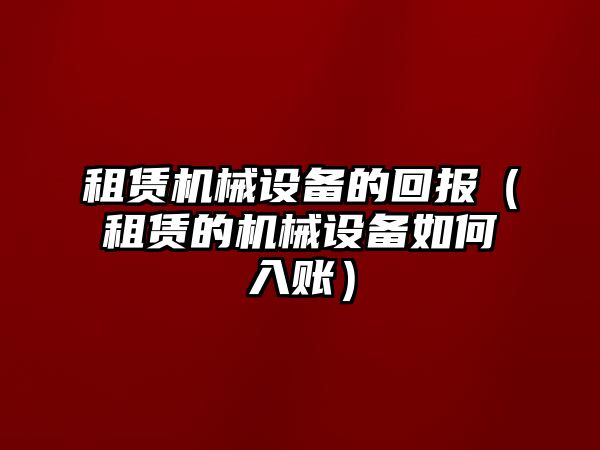 租賃機械設備的回報（租賃的機械設備如何入賬）