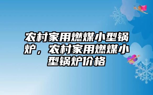 農(nóng)村家用燃煤小型鍋爐，農(nóng)村家用燃煤小型鍋爐價格