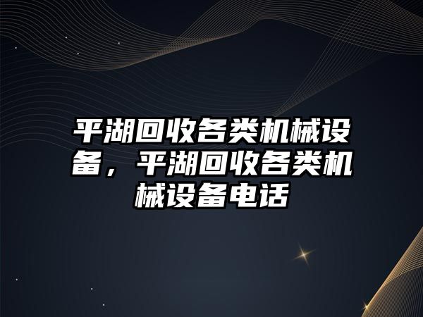 平湖回收各類機械設備，平湖回收各類機械設備電話