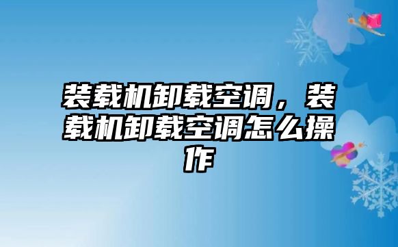 裝載機卸載空調，裝載機卸載空調怎么操作