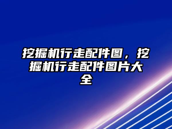 挖掘機行走配件圖，挖掘機行走配件圖片大全