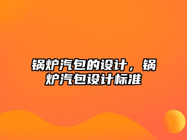 鍋爐汽包的設計，鍋爐汽包設計標準