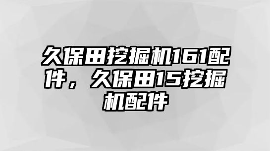 久保田挖掘機161配件，久保田15挖掘機配件