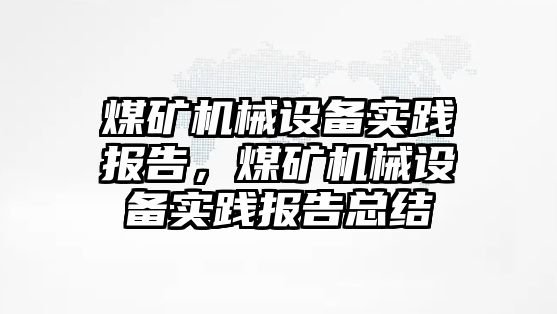 煤礦機械設備實踐報告，煤礦機械設備實踐報告總結