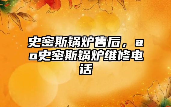 史密斯鍋爐售后，ao史密斯鍋爐維修電話