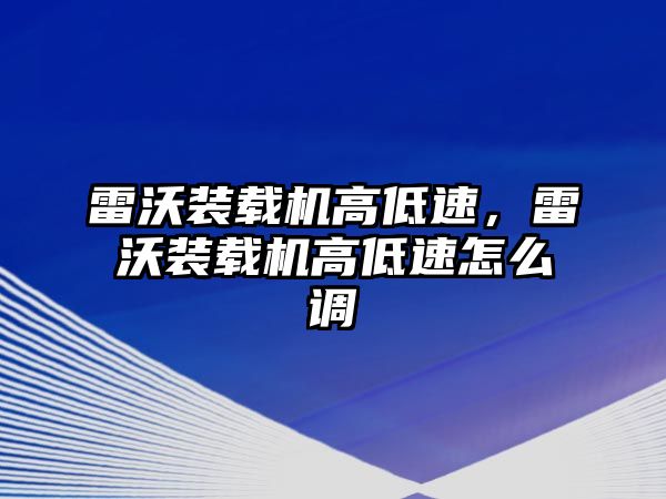 雷沃裝載機高低速，雷沃裝載機高低速怎么調