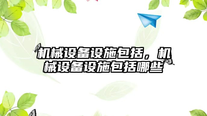 機械設(shè)備設(shè)施包括，機械設(shè)備設(shè)施包括哪些