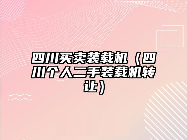 四川買賣裝載機(jī)（四川個(gè)人二手裝載機(jī)轉(zhuǎn)讓）