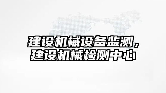 建設機械設備監測，建設機械檢測中心