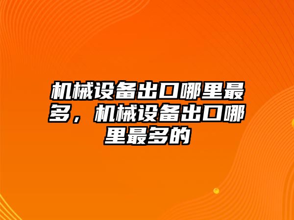 機械設(shè)備出口哪里最多，機械設(shè)備出口哪里最多的