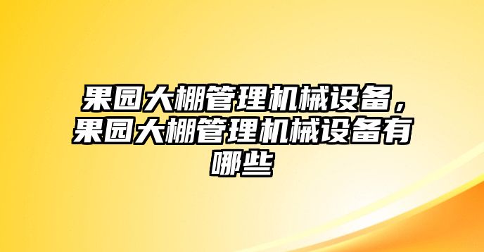 果園大棚管理機械設備，果園大棚管理機械設備有哪些