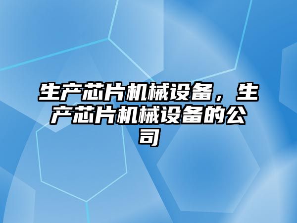 生產芯片機械設備，生產芯片機械設備的公司