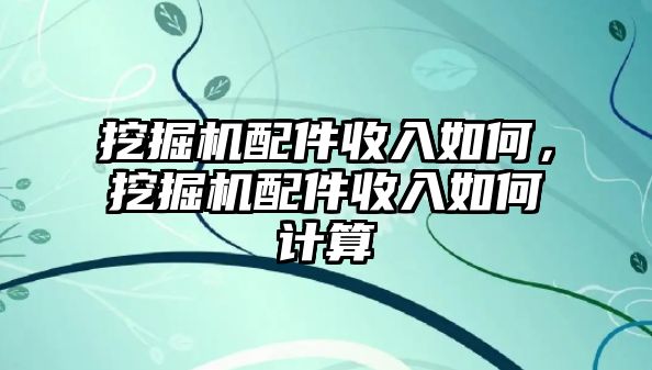 挖掘機配件收入如何，挖掘機配件收入如何計算