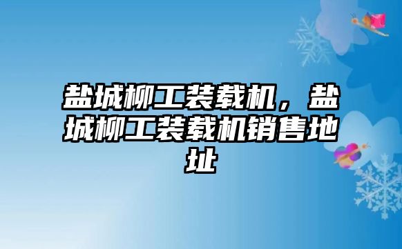 鹽城柳工裝載機，鹽城柳工裝載機銷售地址