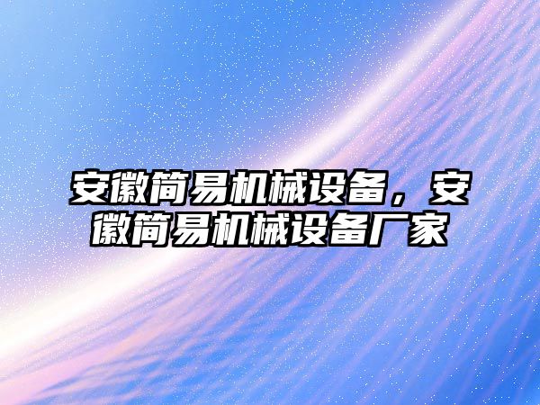 安徽簡易機(jī)械設(shè)備，安徽簡易機(jī)械設(shè)備廠家