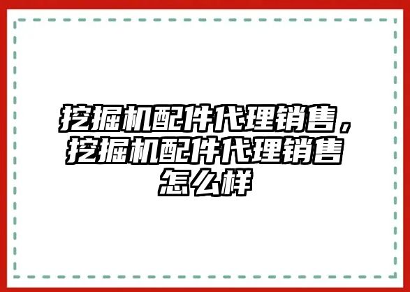 挖掘機(jī)配件代理銷售，挖掘機(jī)配件代理銷售怎么樣