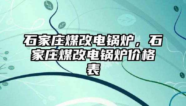 石家莊煤改電鍋爐，石家莊煤改電鍋爐價(jià)格表