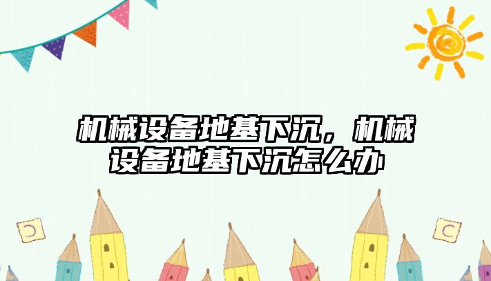 機械設備地基下沉，機械設備地基下沉怎么辦