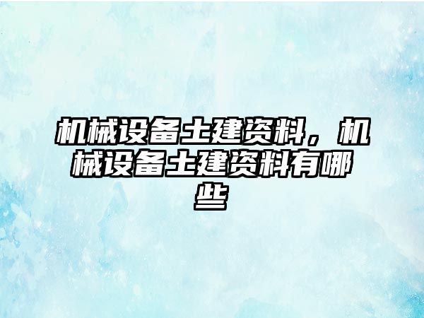 機(jī)械設(shè)備土建資料，機(jī)械設(shè)備土建資料有哪些