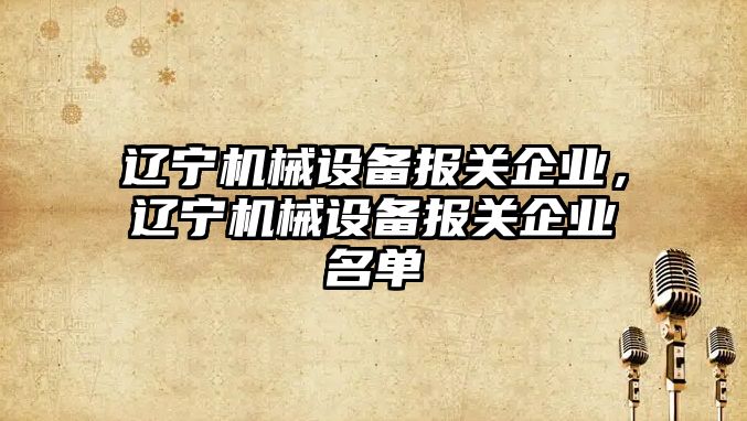 遼寧機械設備報關企業，遼寧機械設備報關企業名單