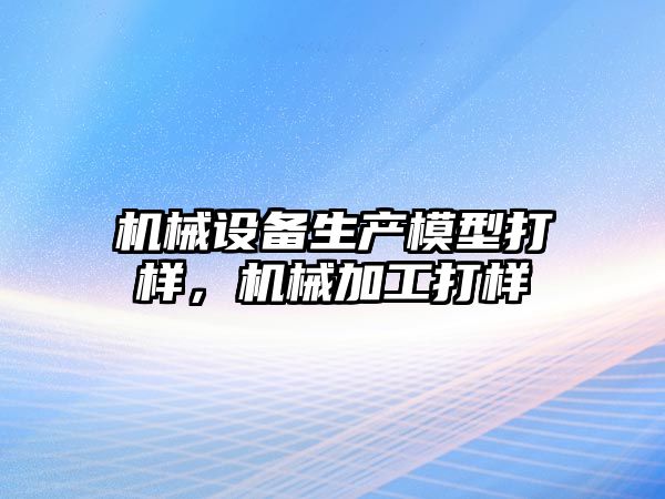 機械設備生產模型打樣，機械加工打樣