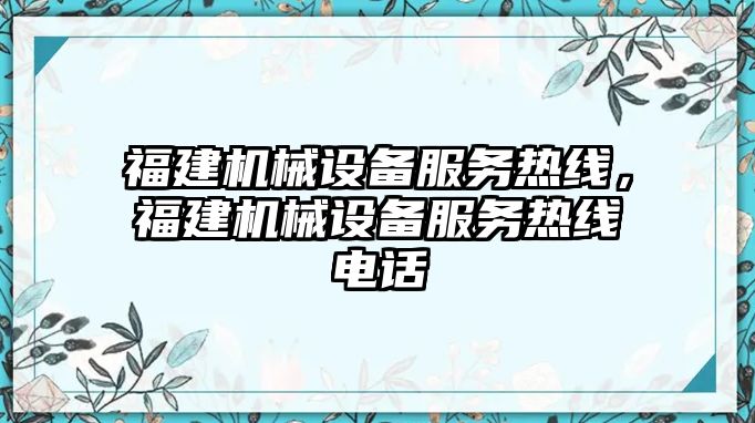 福建機械設備服務熱線，福建機械設備服務熱線電話