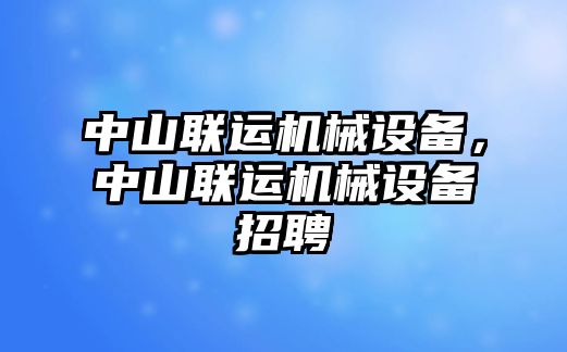 中山聯(lián)運機械設(shè)備，中山聯(lián)運機械設(shè)備招聘