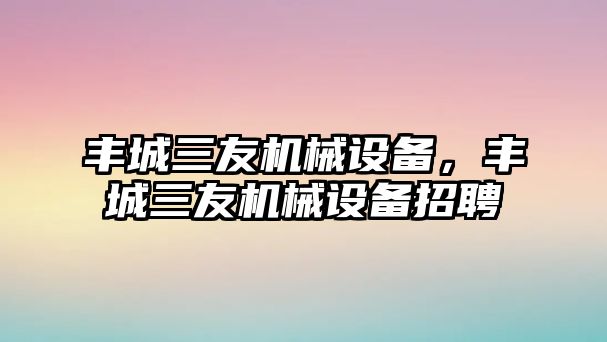 豐城三友機械設備，豐城三友機械設備招聘