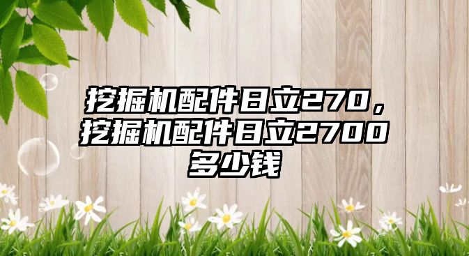 挖掘機(jī)配件日立270，挖掘機(jī)配件日立2700多少錢