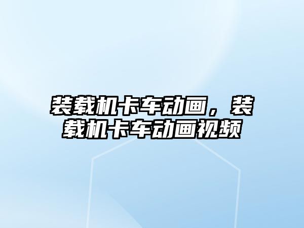 裝載機卡車動畫，裝載機卡車動畫視頻