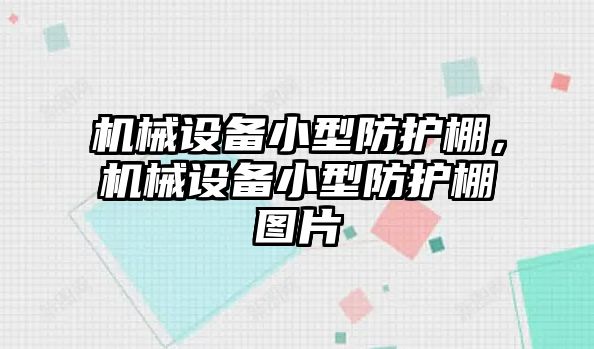 機(jī)械設(shè)備小型防護(hù)棚，機(jī)械設(shè)備小型防護(hù)棚圖片