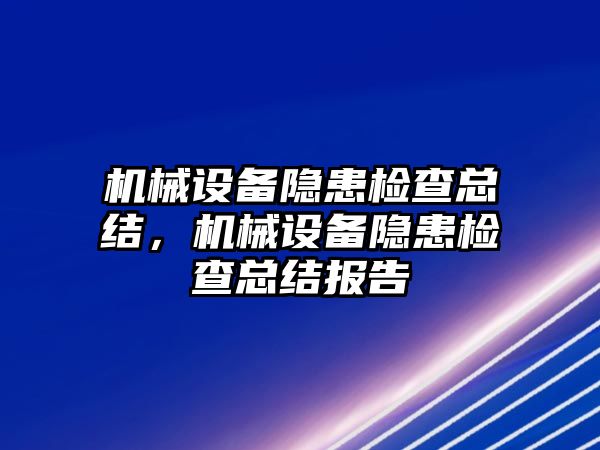 機(jī)械設(shè)備隱患檢查總結(jié)，機(jī)械設(shè)備隱患檢查總結(jié)報告