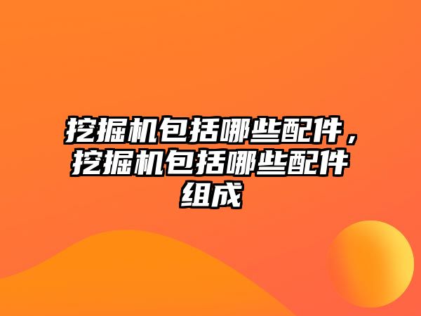 挖掘機包括哪些配件，挖掘機包括哪些配件組成