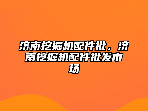 濟南挖掘機配件批，濟南挖掘機配件批發(fā)市場