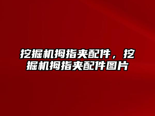 挖掘機拇指夾配件，挖掘機拇指夾配件圖片