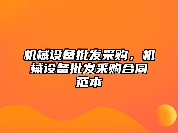 機械設備批發采購，機械設備批發采購合同范本