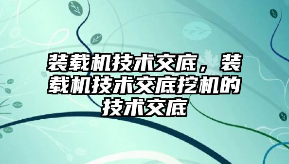 裝載機技術交底，裝載機技術交底挖機的技術交底