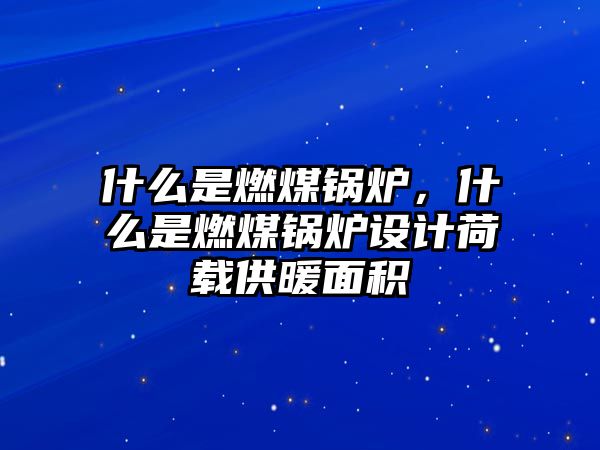 什么是燃煤鍋爐，什么是燃煤鍋爐設計荷載供暖面積