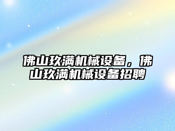 佛山玖滿機械設備，佛山玖滿機械設備招聘