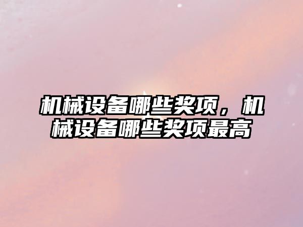 機械設備哪些獎項，機械設備哪些獎項最高