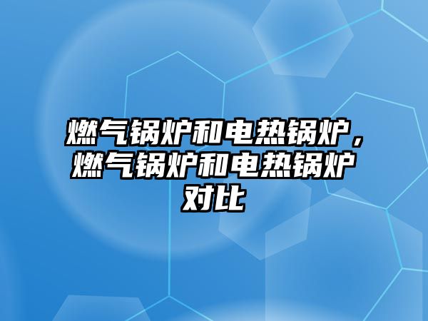 燃氣鍋爐和電熱鍋爐，燃氣鍋爐和電熱鍋爐對比