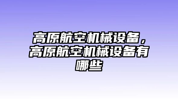 高原航空機械設備，高原航空機械設備有哪些